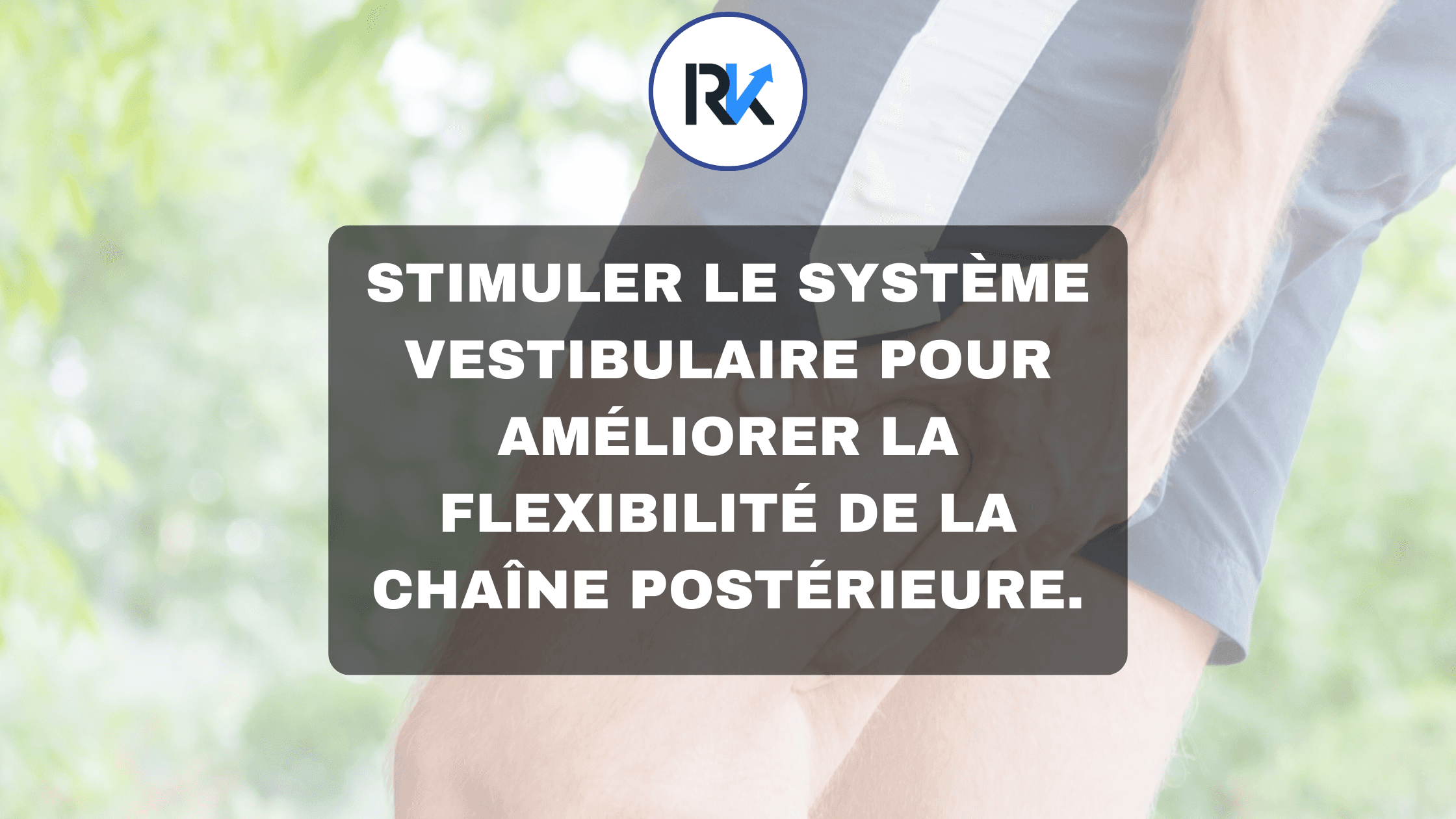 Stimuler le système vestibulaire pour améliorer la flexibilité de la chaîne postérieure.